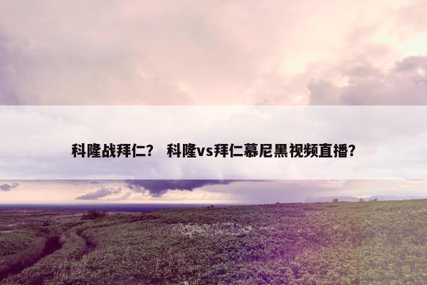 科隆战拜仁？ 科隆vs拜仁慕尼黑视频直播？