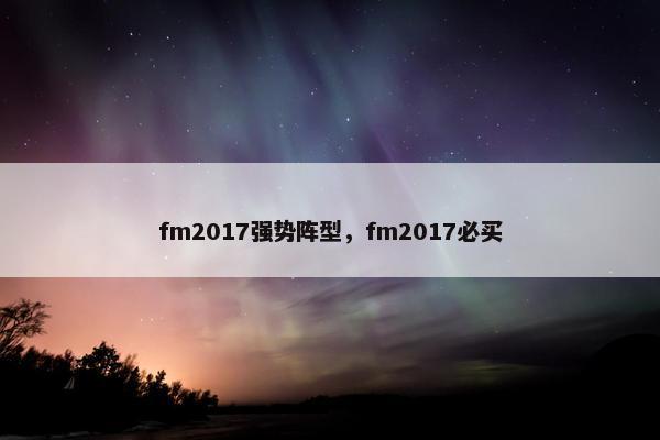 fm2017强势阵型，fm2017必买