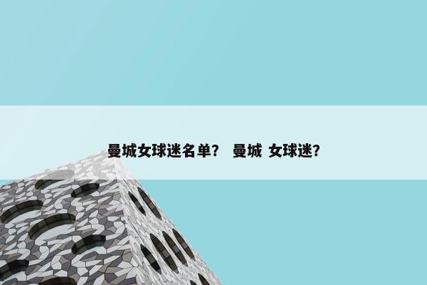 曼城女球迷名单？ 曼城 女球迷？