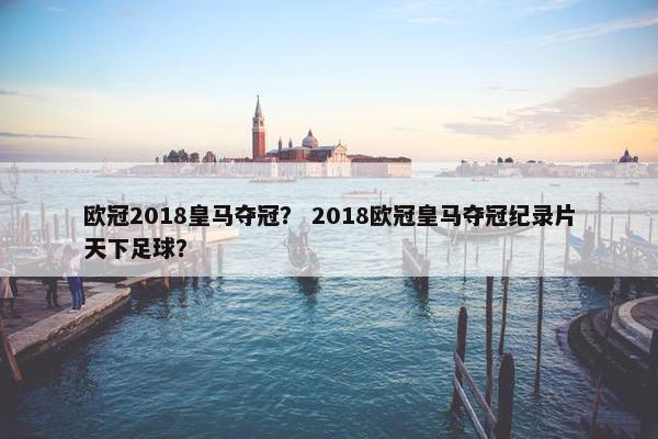 欧冠2018皇马夺冠？ 2018欧冠皇马夺冠纪录片天下足球？