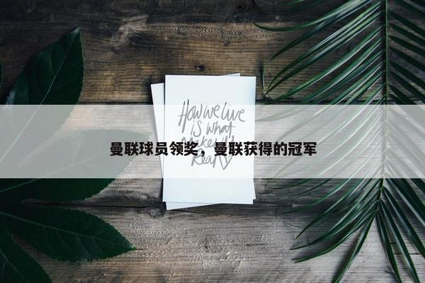 曼联球员领奖，曼联获得的冠军