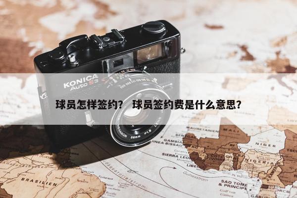球员怎样签约？ 球员签约费是什么意思？