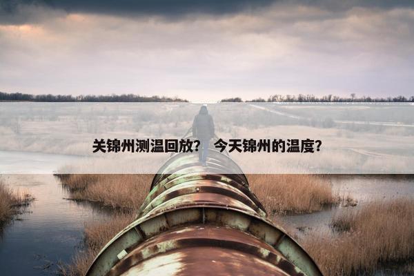 关锦州测温回放？ 今天锦州的温度？