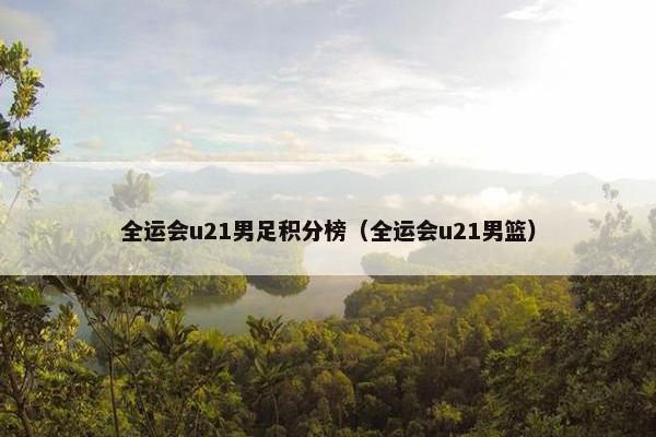 全运会u21男足积分榜（全运会u21男篮）