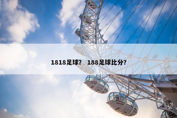 1818足球？ 188足球比分？