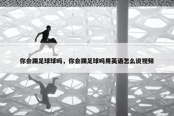 你会踢足球球吗，你会踢足球吗用英语怎么说视频