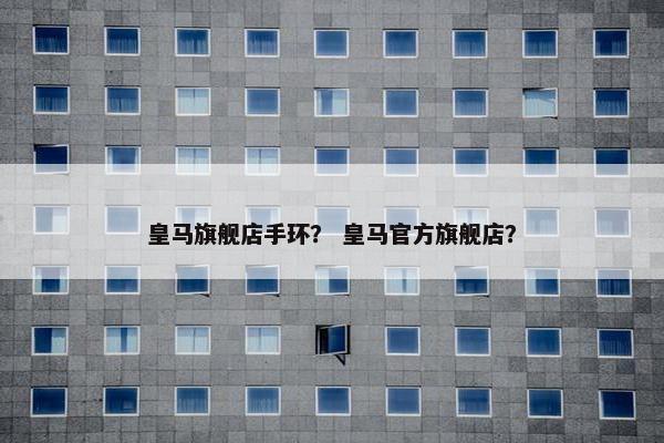 皇马旗舰店手环？ 皇马官方旗舰店？