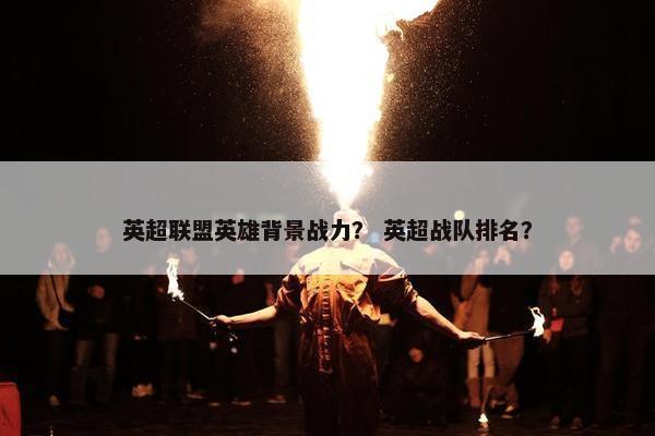 英超联盟英雄背景战力？ 英超战队排名？