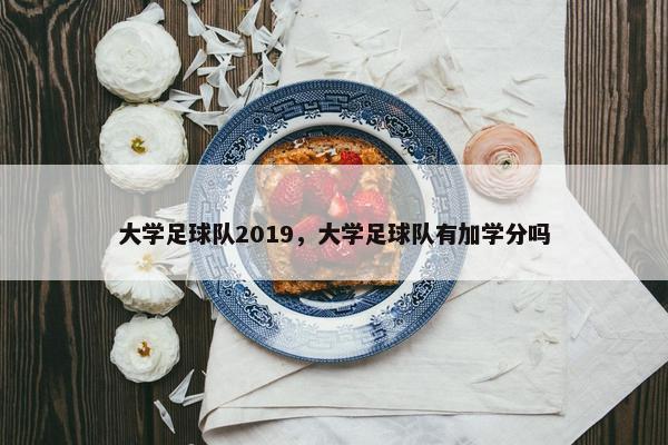大学足球队2019，大学足球队有加学分吗