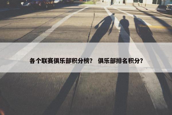 各个联赛俱乐部积分榜？ 俱乐部排名积分？