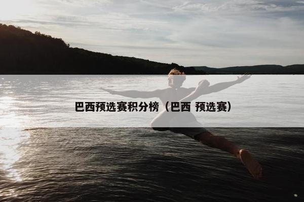巴西预选赛积分榜（巴西 预选赛）
