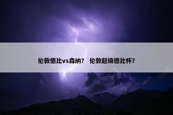 伦敦德比vs森纳？ 伦敦超级德比杯？