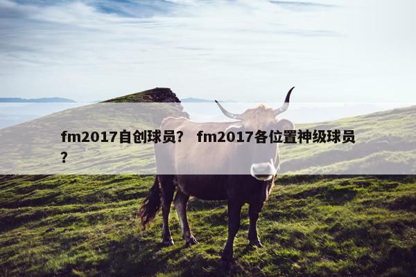 fm2017自创球员？ fm2017各位置神级球员？