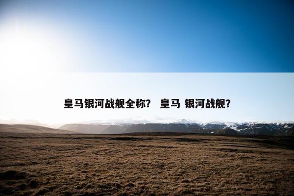 皇马银河战舰全称？ 皇马 银河战舰？