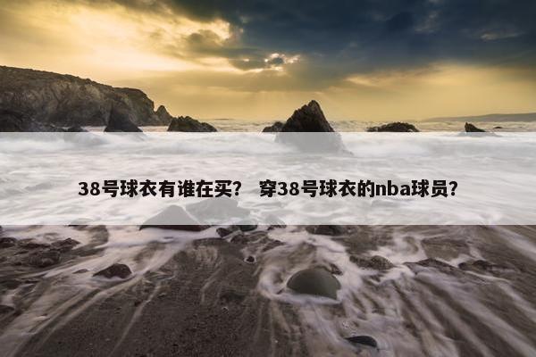 38号球衣有谁在买？ 穿38号球衣的nba球员？