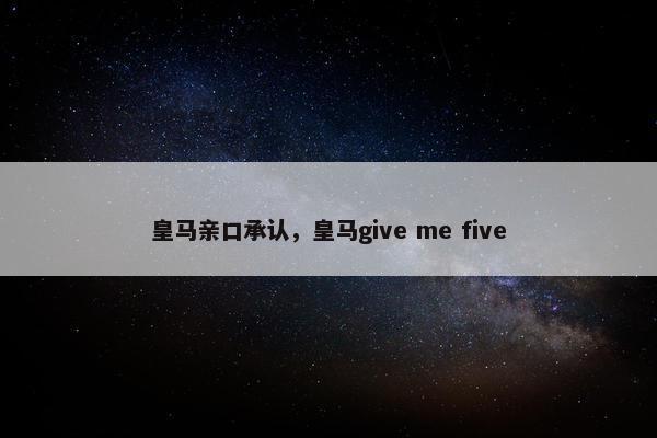 皇马亲口承认，皇马give me five