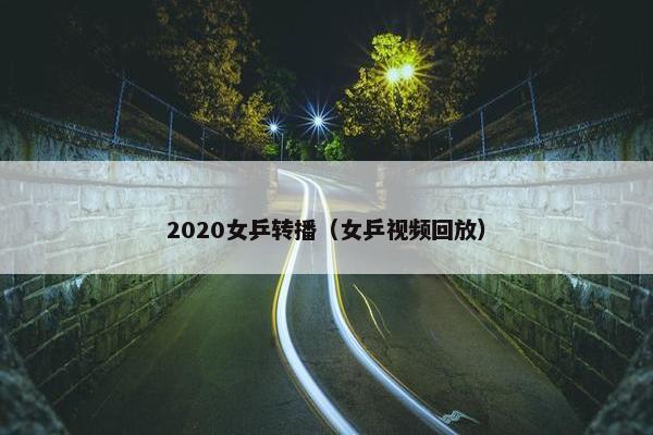 2020女乒转播（女乒视频回放）