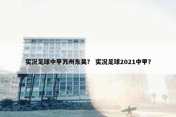 实况足球中甲苏州东吴？ 实况足球2021中甲？