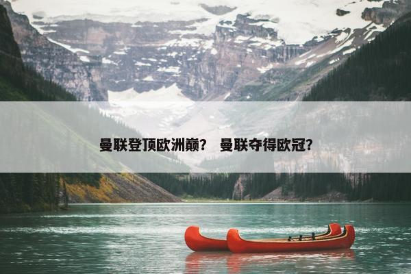 曼联登顶欧洲巅？ 曼联夺得欧冠？