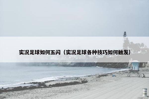 实况足球如何五闪（实况足球各种技巧如何触发）