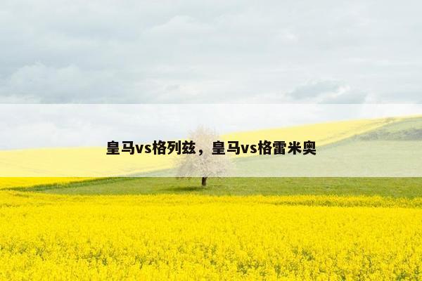 皇马vs格列兹，皇马vs格雷米奥