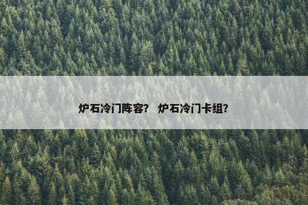 炉石冷门阵容？ 炉石冷门卡组？