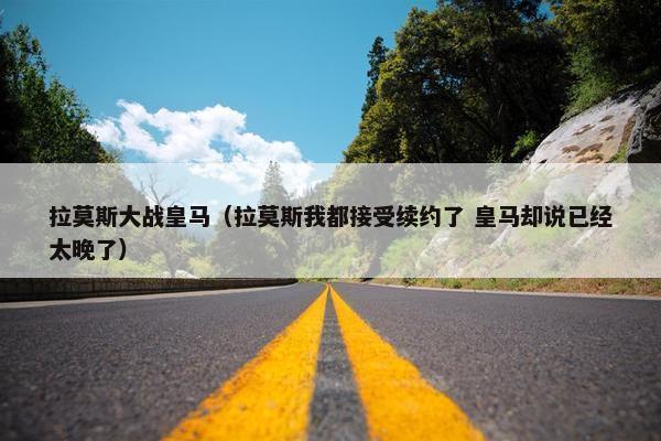 拉莫斯大战皇马（拉莫斯我都接受续约了 皇马却说已经太晚了）