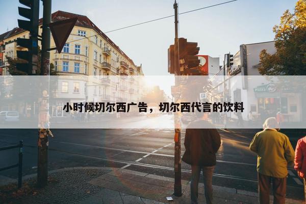 小时候切尔西广告，切尔西代言的饮料