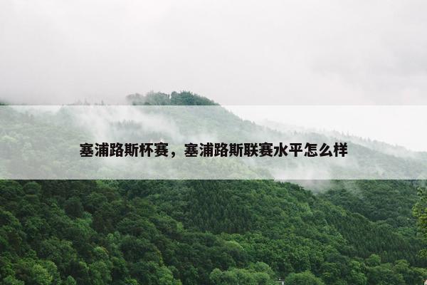 塞浦路斯杯赛，塞浦路斯联赛水平怎么样