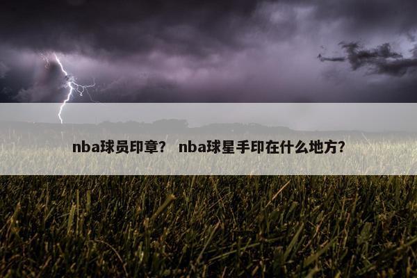 nba球员印章？ nba球星手印在什么地方？