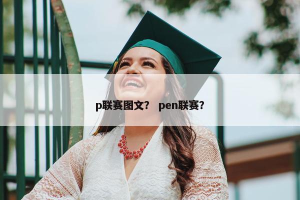 p联赛图文？ pen联赛？