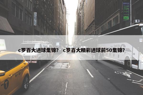 c罗百大进球集锦？ c罗百大精彩进球前50集锦？
