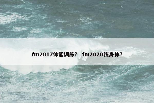 fm2017体能训练？ fm2020练身体？