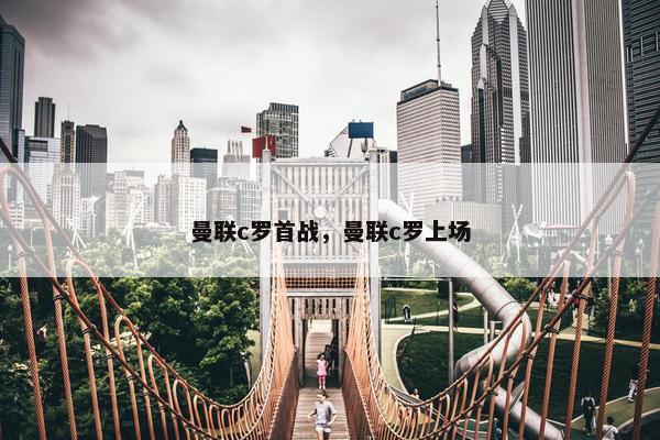 曼联c罗首战，曼联c罗上场