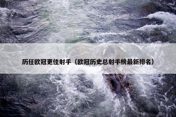 历任欧冠更佳射手（欧冠历史总射手榜最新排名）