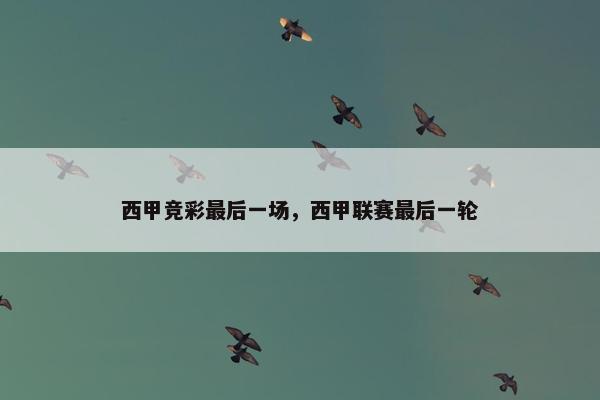 西甲竞彩最后一场，西甲联赛最后一轮