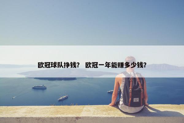 欧冠球队挣钱？ 欧冠一年能赚多少钱？