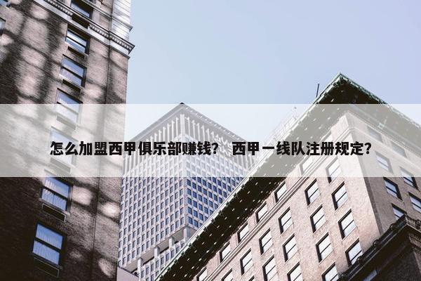 怎么加盟西甲俱乐部赚钱？ 西甲一线队注册规定？