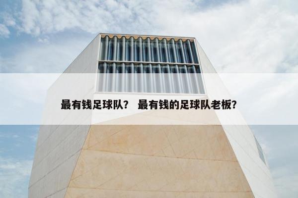 最有钱足球队？ 最有钱的足球队老板？
