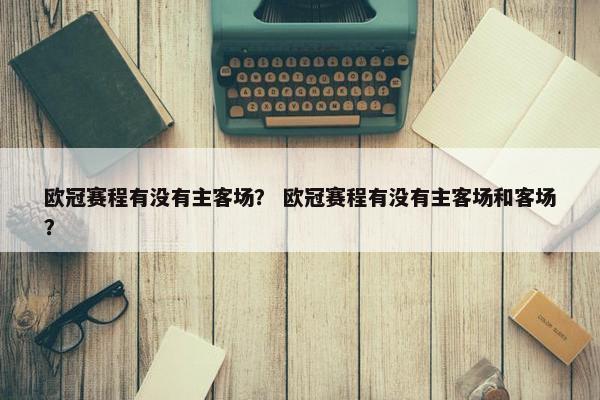 欧冠赛程有没有主客场？ 欧冠赛程有没有主客场和客场？
