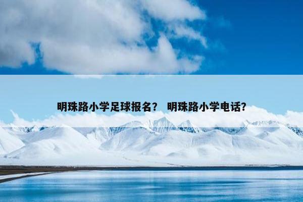 明珠路小学足球报名？ 明珠路小学电话？