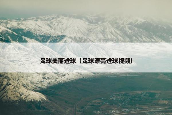 足球美丽进球（足球漂亮进球视频）