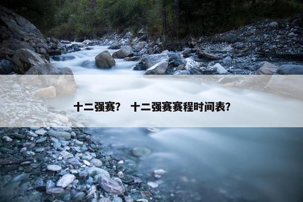 十二强赛？ 十二强赛赛程时间表？
