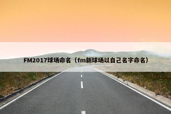 FM2017球场命名（fm新球场以自己名字命名）