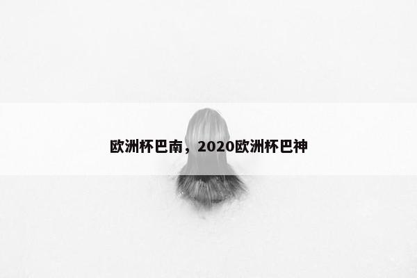 欧洲杯巴南，2020欧洲杯巴神