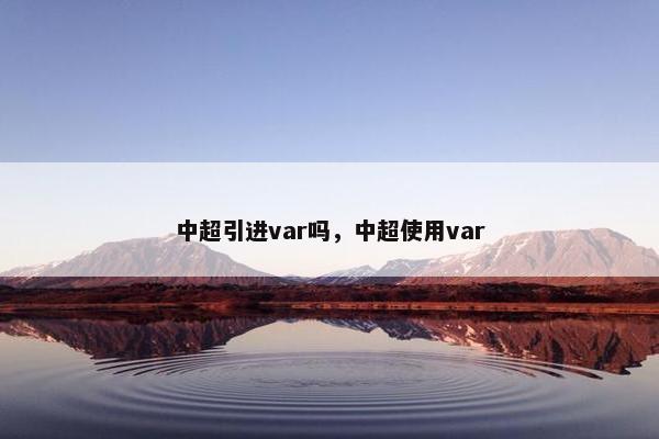 中超引进var吗，中超使用var