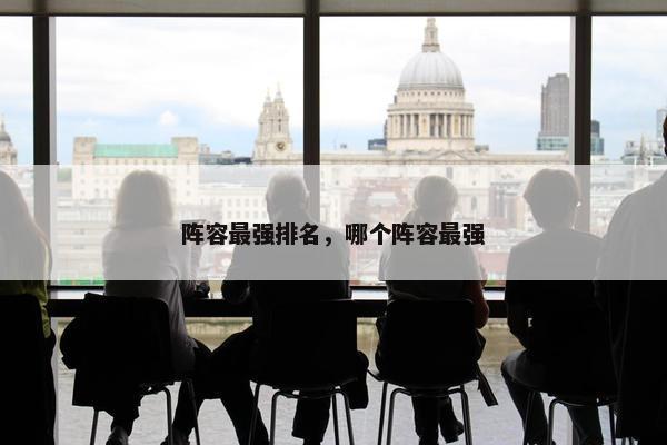 阵容最强排名，哪个阵容最强