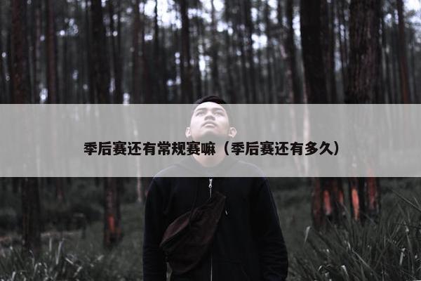 季后赛还有常规赛嘛（季后赛还有多久）