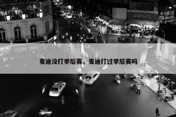 麦迪没打季后赛，麦迪打过季后赛吗