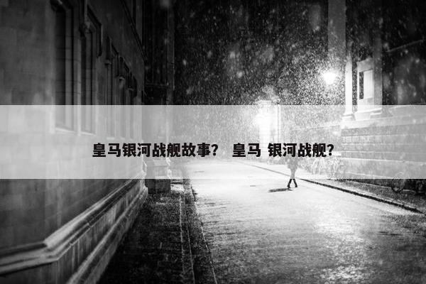 皇马银河战舰故事？ 皇马 银河战舰？